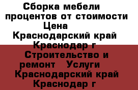  Сборка мебели 10 процентов от стоимости › Цена ­ 500 - Краснодарский край, Краснодар г. Строительство и ремонт » Услуги   . Краснодарский край,Краснодар г.